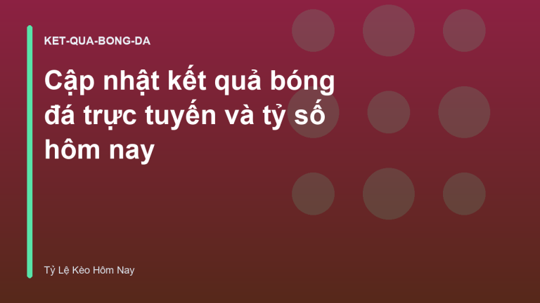 Cập nhật kết quả bóng đá trực tuyến và tỷ số hôm nay