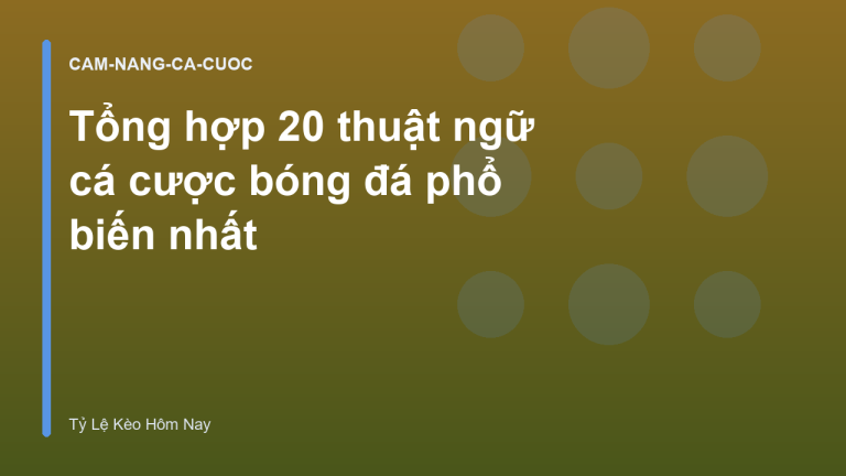 Tổng hợp 20 thuật ngữ cá cược bóng đá phổ biến nhất